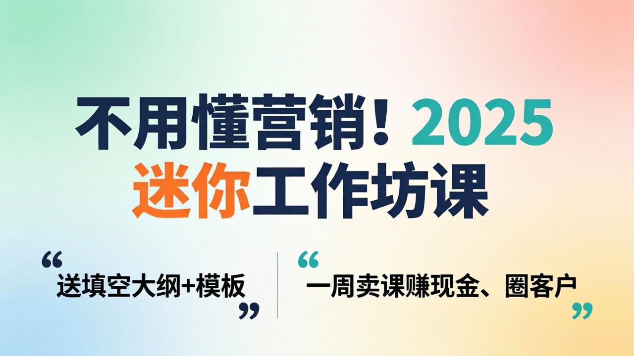 (18015期)不用懂营销!2025 迷你工作坊课:送填空大纲 + 模板,一周卖课赚现金、圈客户-网赚副业网