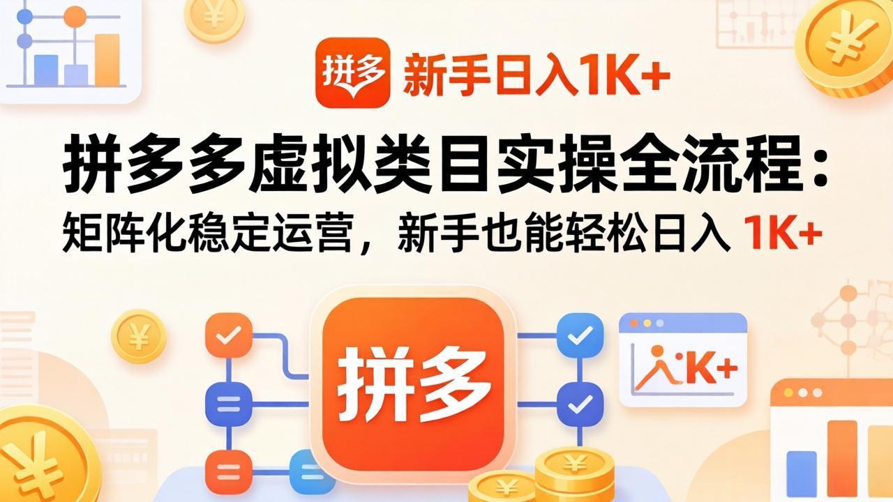(17927期)拼多多虚拟类目实操全流程:矩阵化稳定运营,新手也能轻松日入 1K+-网赚副业网