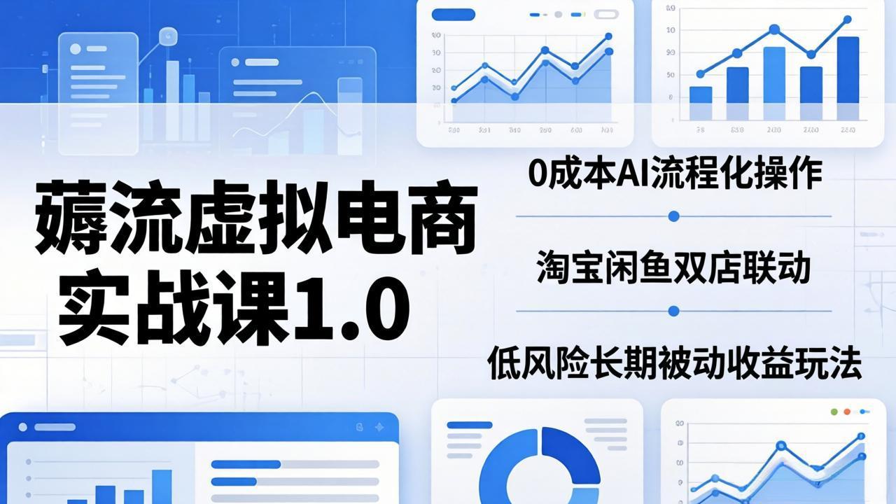 （18170期）薅流虚拟电商实战课1.0：0成本AI流程化操作，淘宝闲鱼双店联动，低风险长期被动收益玩法-网赚副业网