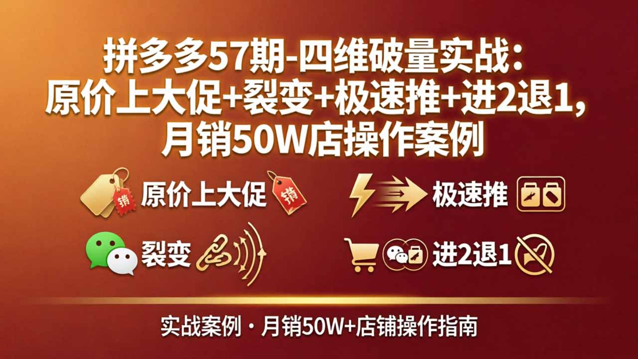 (17986期)拼多多57期-四维破量实战:原价上大促+裂变+极速推+进2退1,月销50W店操作案例-网赚副业网