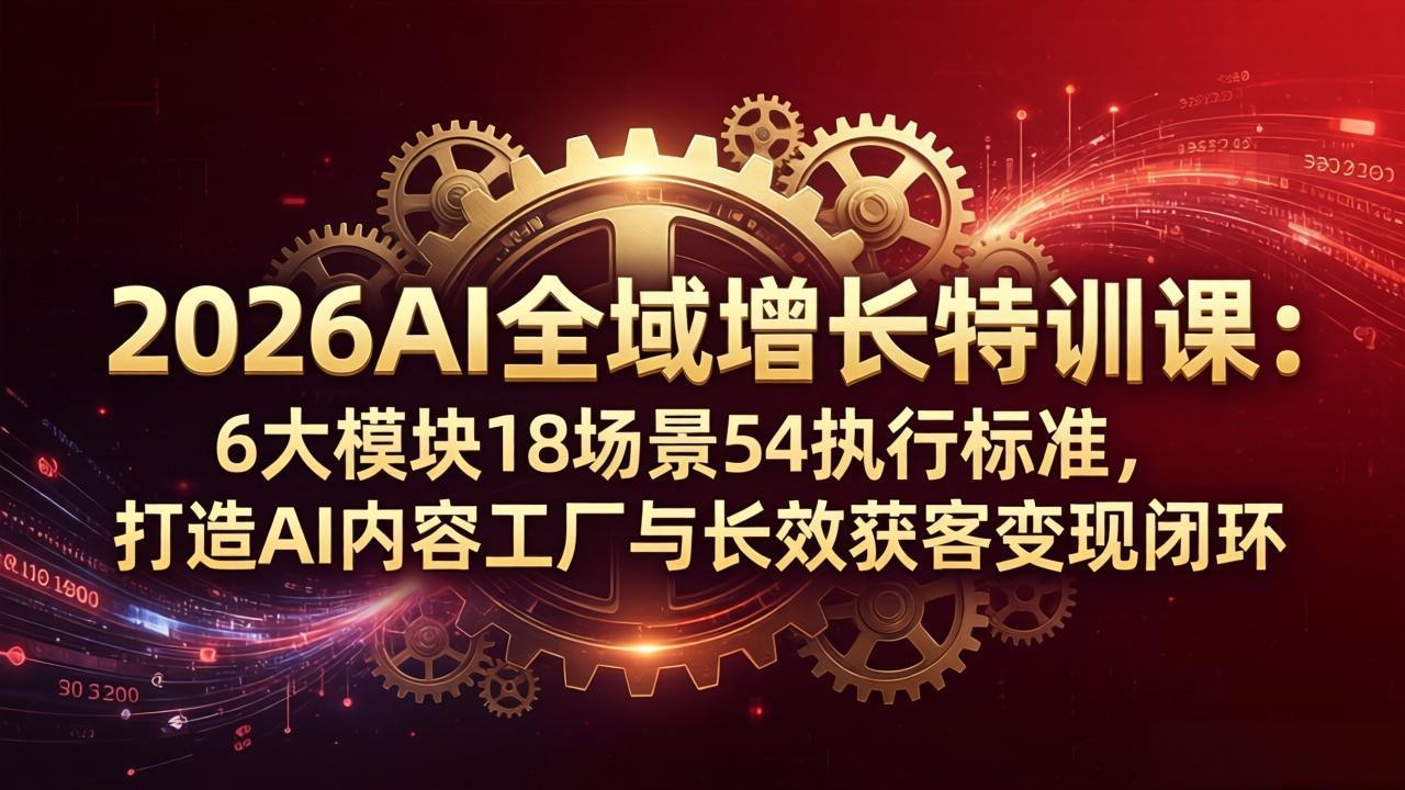 (18103期)2026AI全域增长特训课:6大模块18场景54执行标准,打造AI内容工厂与长效获客变现闭环-网赚副业网