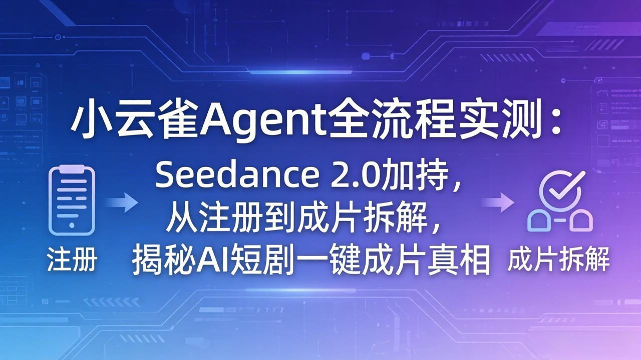 （18167期）小云雀Agent全流程实测：Seedance 2.0加持，从注册到成片拆解，揭秘AI短剧一键成片真相-网赚副业网