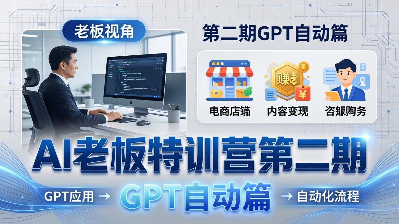 (18018期) AI老板特训营第二期GPT自动篇:GPT应用+赚钱案例+自动化流程,老板AI降本增效课-网赚副业网