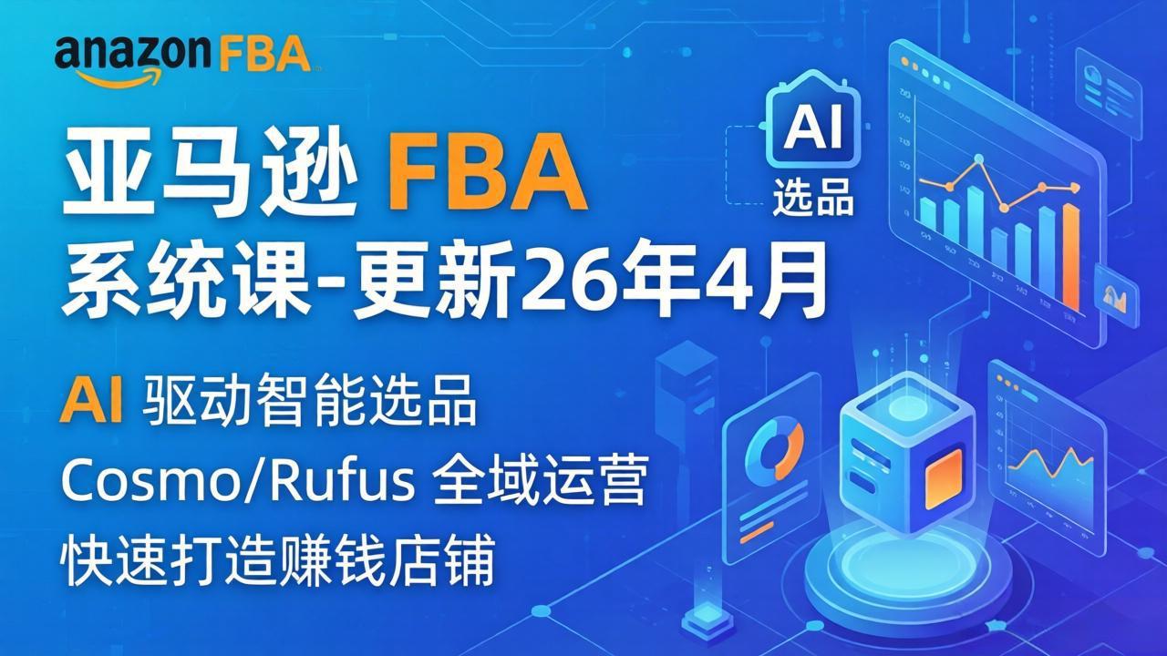 (18194期)亚马逊 FBA 系统课程(更新26年4月)335节全流程教学,从选品广告到AI应用,零基础新手轻松上手-网赚副业网