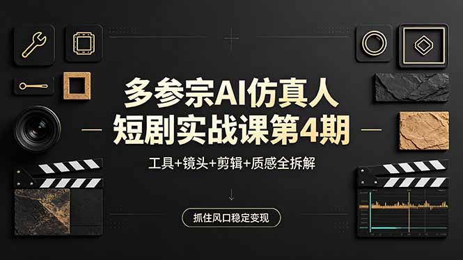 （18249期）多参宗AI仿真人短剧实战课第4期，工具+镜头+剪辑+质感全拆解，抓住风口稳定变现-网赚副业网