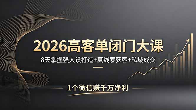 (18200期)2026高客单闭门大课,8 天掌握强人设打造 + 真线索获客 + 私域成交,1 个微信赚千万净利-网赚副业网