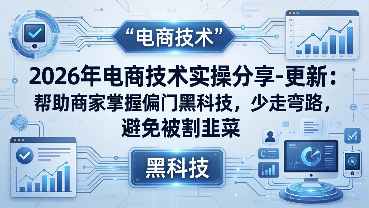 (17976期)2026年电商技术实操分享-更新:帮助商家掌握偏门黑科技,少走弯路,避免被割韭菜-网赚副业网