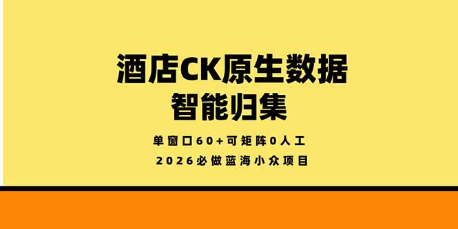 (18154期)2026必做蓝海小众项目,酒店CK原生数据智能归集,单窗口60+可矩阵0人工-网赚副业网