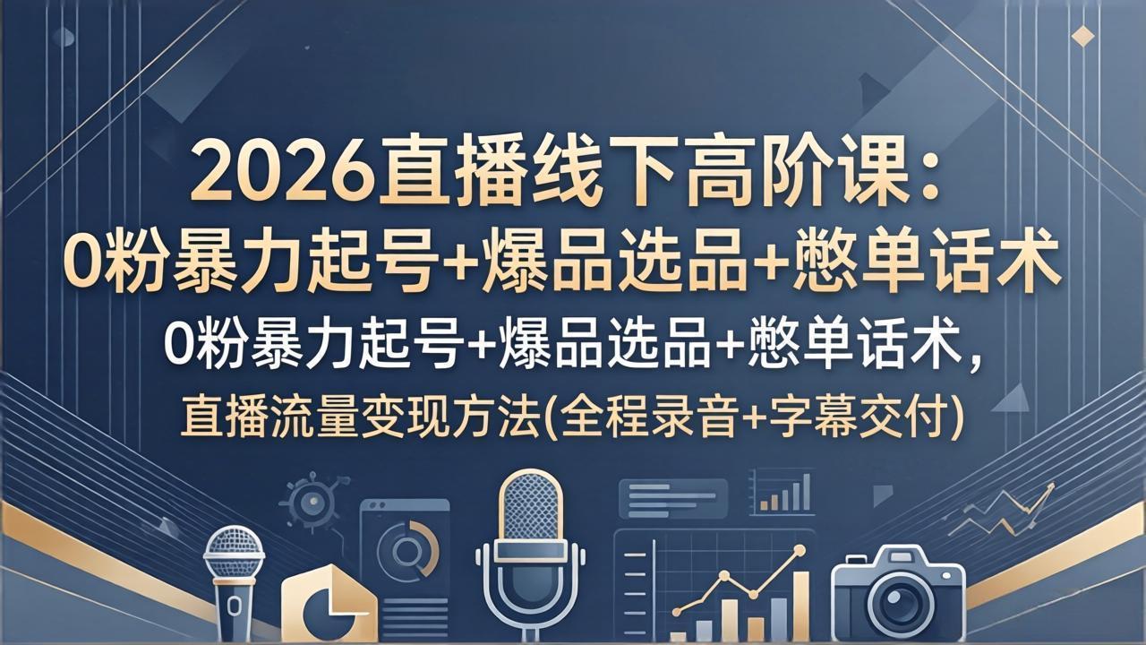 (17977期)2026直播线下高阶课:0粉暴力起号+爆品选品+憋单话术,直播流量变现方法(全程录音+字幕交付)-网赚副业网