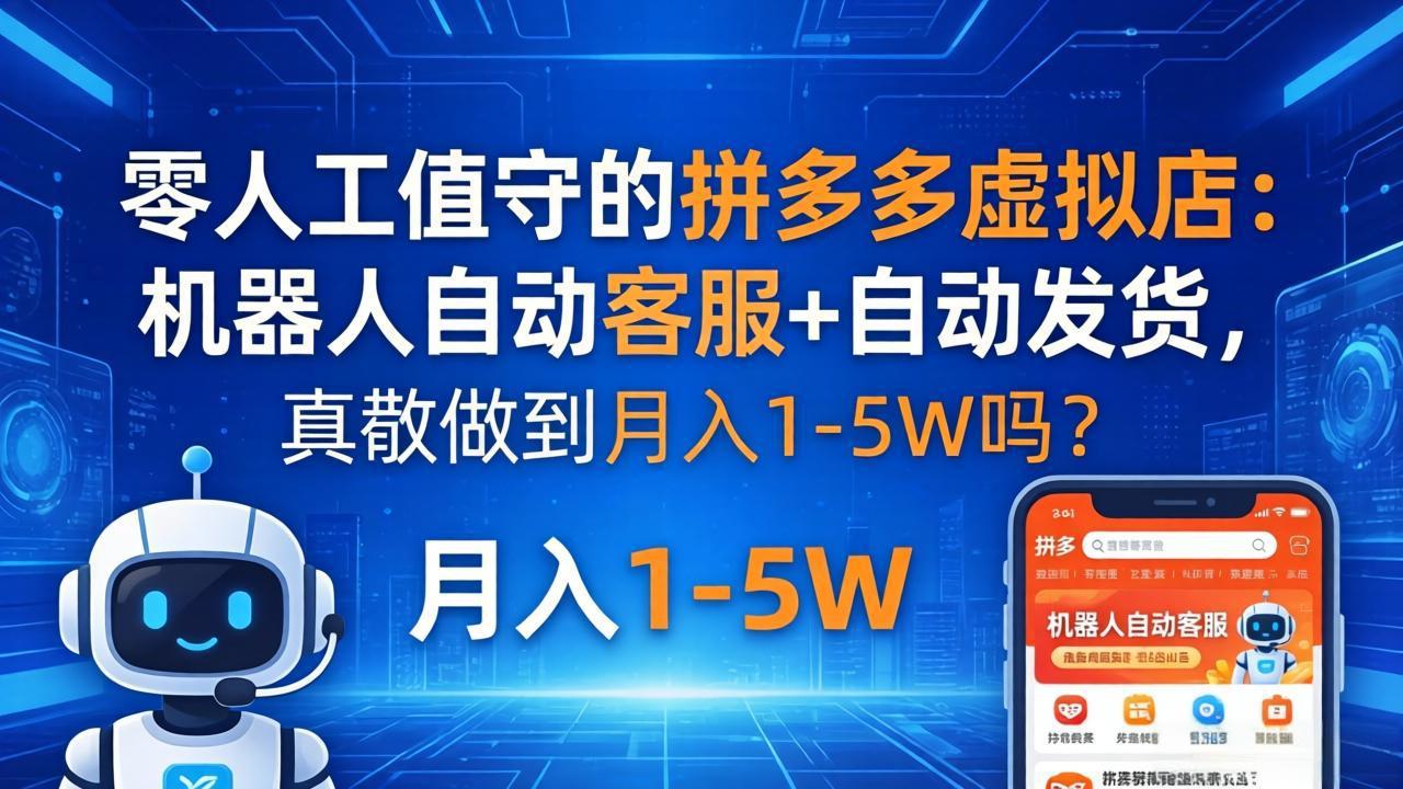 （18183期）零人工值守的拼多多虚拟店：机器人自动客服+ 自动发货，真能做到月入 1-5W 吗？-网赚副业网