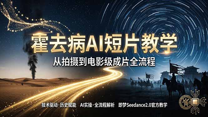 (18155期)《霍去病》AI短片教学:即梦AI Seedance2.0实操,从拍摄到电影级成片全流程-网赚副业网