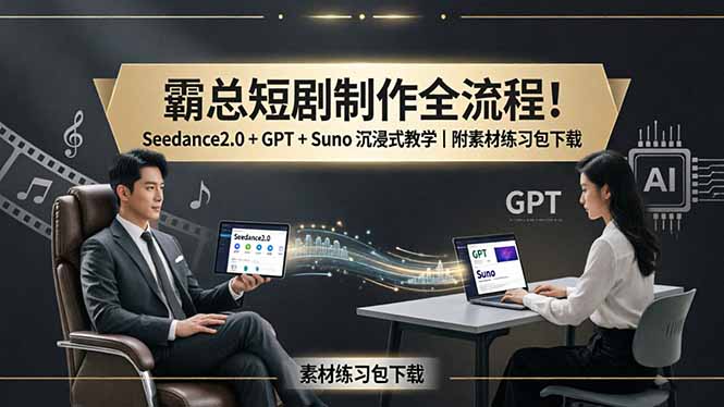 （18153期）霸总短剧制作全流程！Seedance2.0 + GPT + Suno 沉浸式教学｜附素材练习包下载-网赚副业网