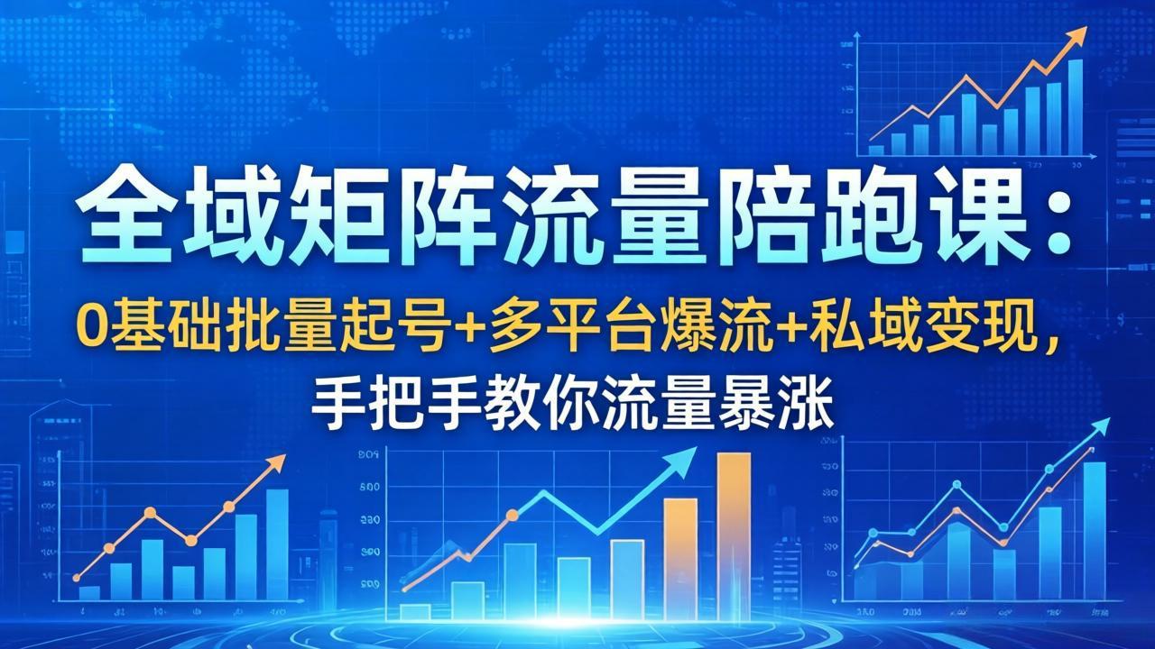 (18156期)全域矩阵流量陪跑课:0基础批量起号+多平台爆流+私域变现,手把手教你流量暴涨-网赚副业网