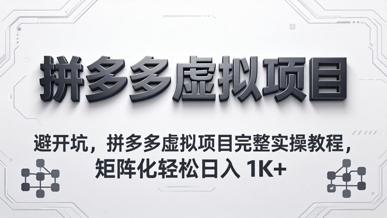 （18067期）避开坑，拼多多虚拟项目完整实操教程，矩阵化轻松日入 1K+-网赚副业网