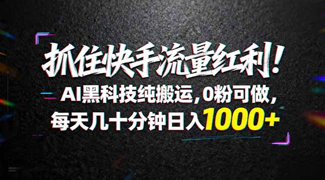 (18066期)抓住快手流量红利!AI黑科技纯搬运,0粉可做,每天几十分钟日入1000+-网赚副业网