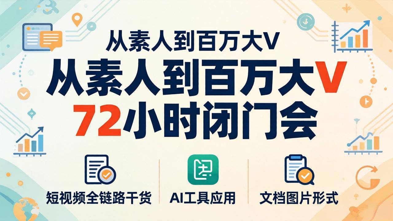 （18121期）从素人到百万大V 72小时闭门会：短视频全链路干货+AI工具应用，文档图片形式轻松学变现-网赚副业网