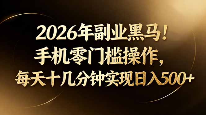 (17993期)2026年副业黑马!手机零门槛操作,每天十几分钟实现日入500+-网赚副业网