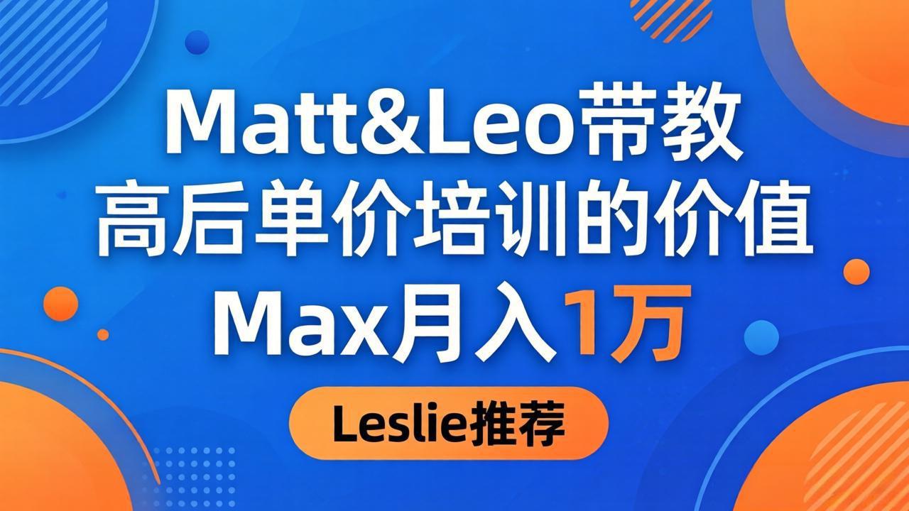 (18161期)为啥都夸这高客单价培训?Matt&Leo 带教,Max 月入 1 万、Leslie 说最值!-网赚副业网