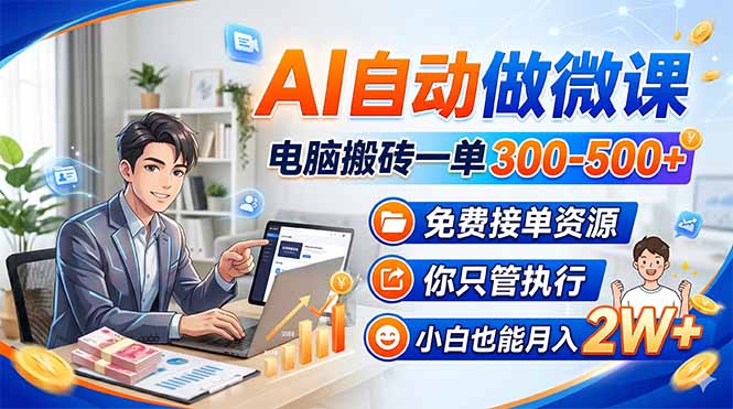 (18023期)AI自动做微课,电脑搬砖一单300-500+,免费接单资源,你只管执行,小白也能月入2W+-网赚副业网