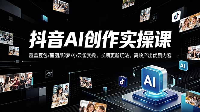 (18197期)抖音AI创作变现课,覆盖豆包/醒图/即梦/小云雀实操,长期更新玩法,高效产出优质内容-网赚副业网