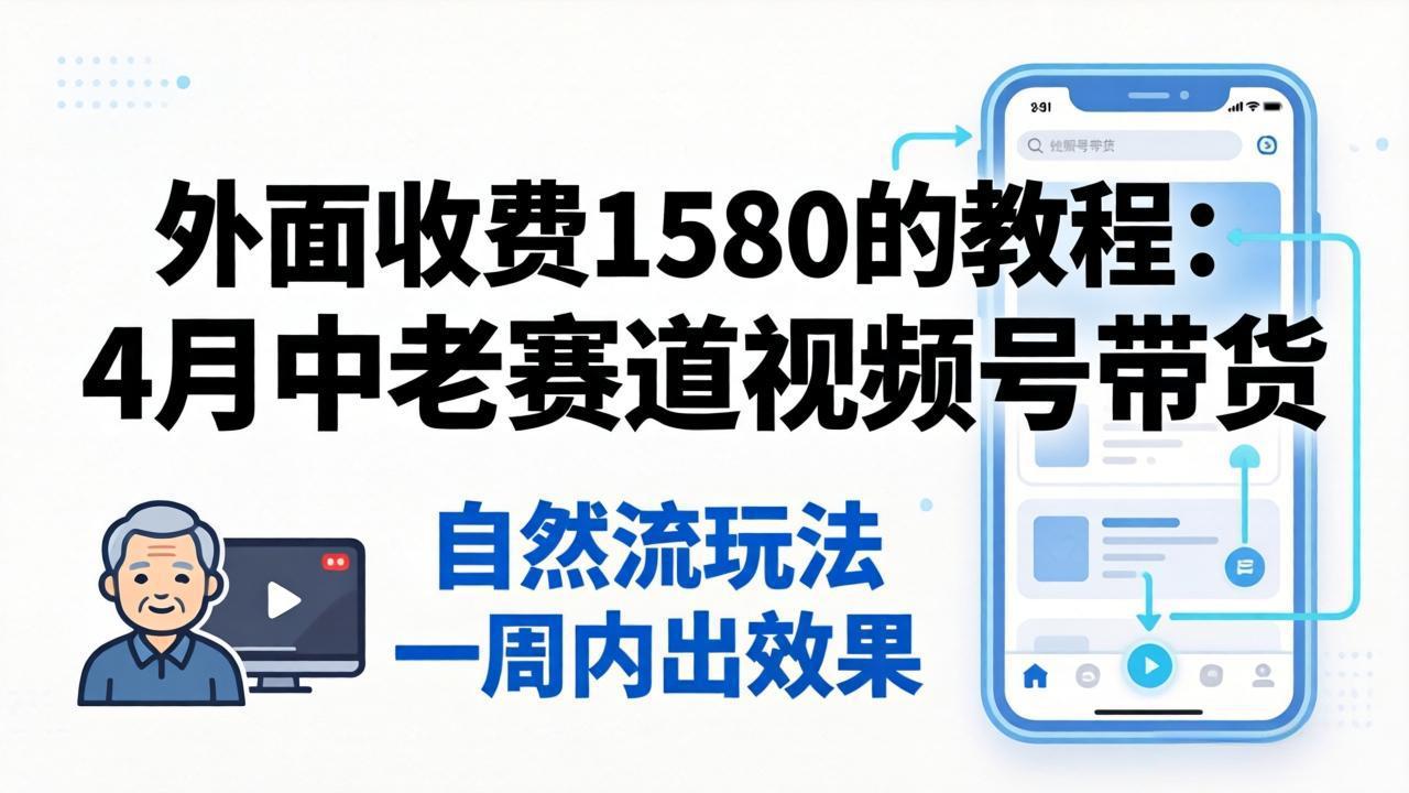 (18210期)外面收费1580的教程:4月中老年赛道视频号带货,自然流玩法一周内可以出效果-网赚副业网