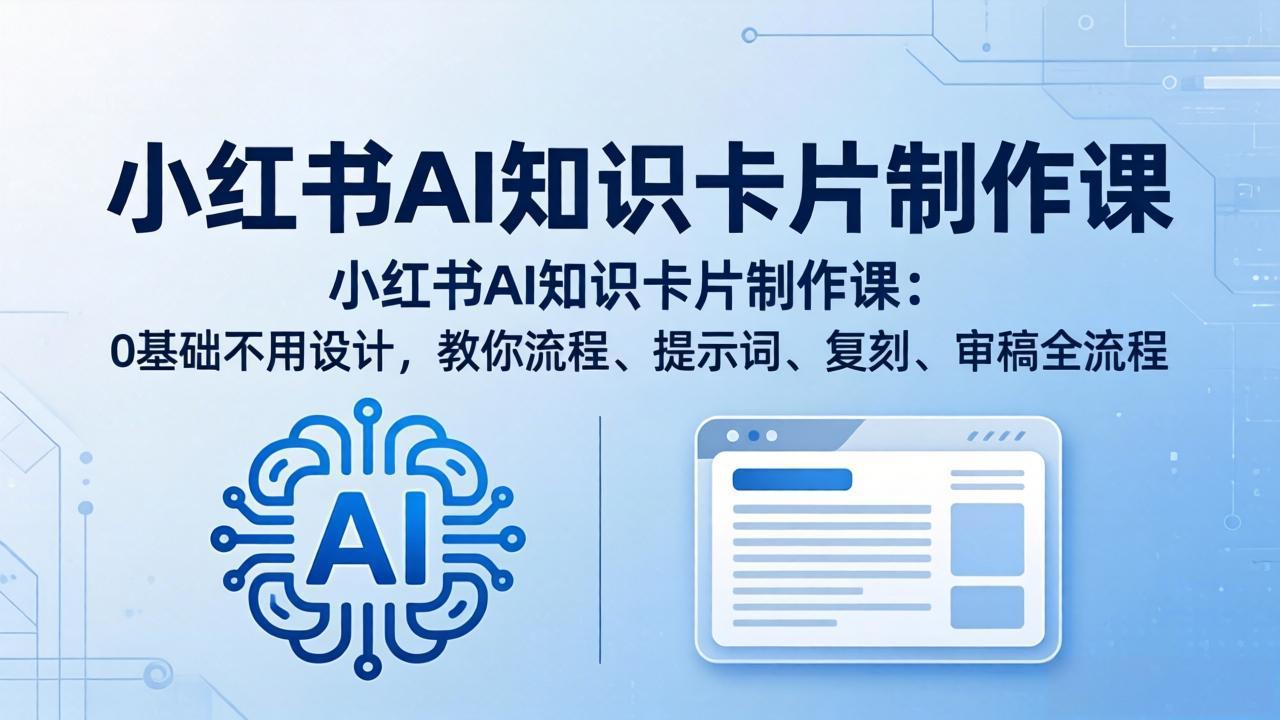 （18070期）小红书AI知识卡片制作课：0基础不用设计，教你流程、提示词、复刻、审稿全流程-网赚副业网