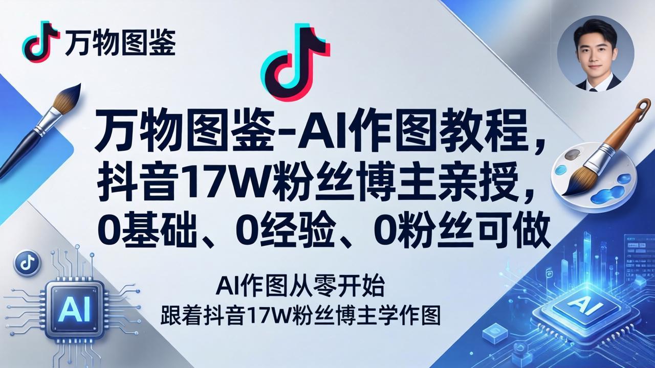 (17980期)万物图鉴-AI作图教程,抖音17W粉丝博主亲授,0基础、0经验、0粉丝可做-网赚副业网