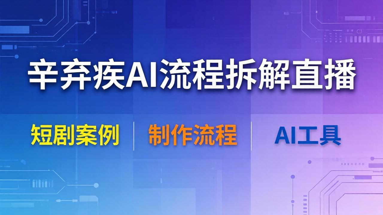 (18144期)辛弃疾AI流程拆解直播,以辛弃疾短剧为案例拆解制作流程-网赚副业网
