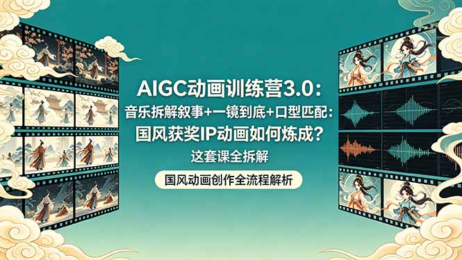 (18244期)AIGC动画训练营3.0:音乐拆解叙事+一镜到底+口型匹配:国风获奖IP动画如何炼成?这套课全拆解-网赚副业网