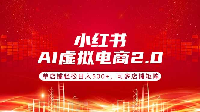 （17873期）小红书AI虚拟电商2.0，单店铺轻松日入500+，可多店铺矩阵-网赚副业网
