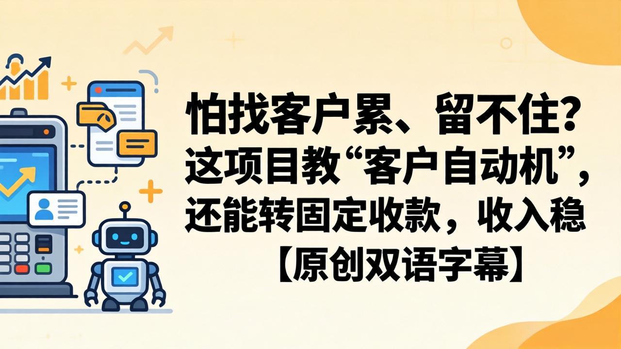 （18203期）怕找客户累、留不住？这项目教 “客户自动机”，还能转固定收款，收入稳【原创双语字幕】-网赚副业网