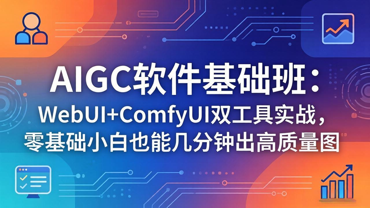 (18267期)AIGC软件基础班:WebUI+ComfyUI双工具实战,零基础小白也能几分钟出高质量图-网赚副业网
