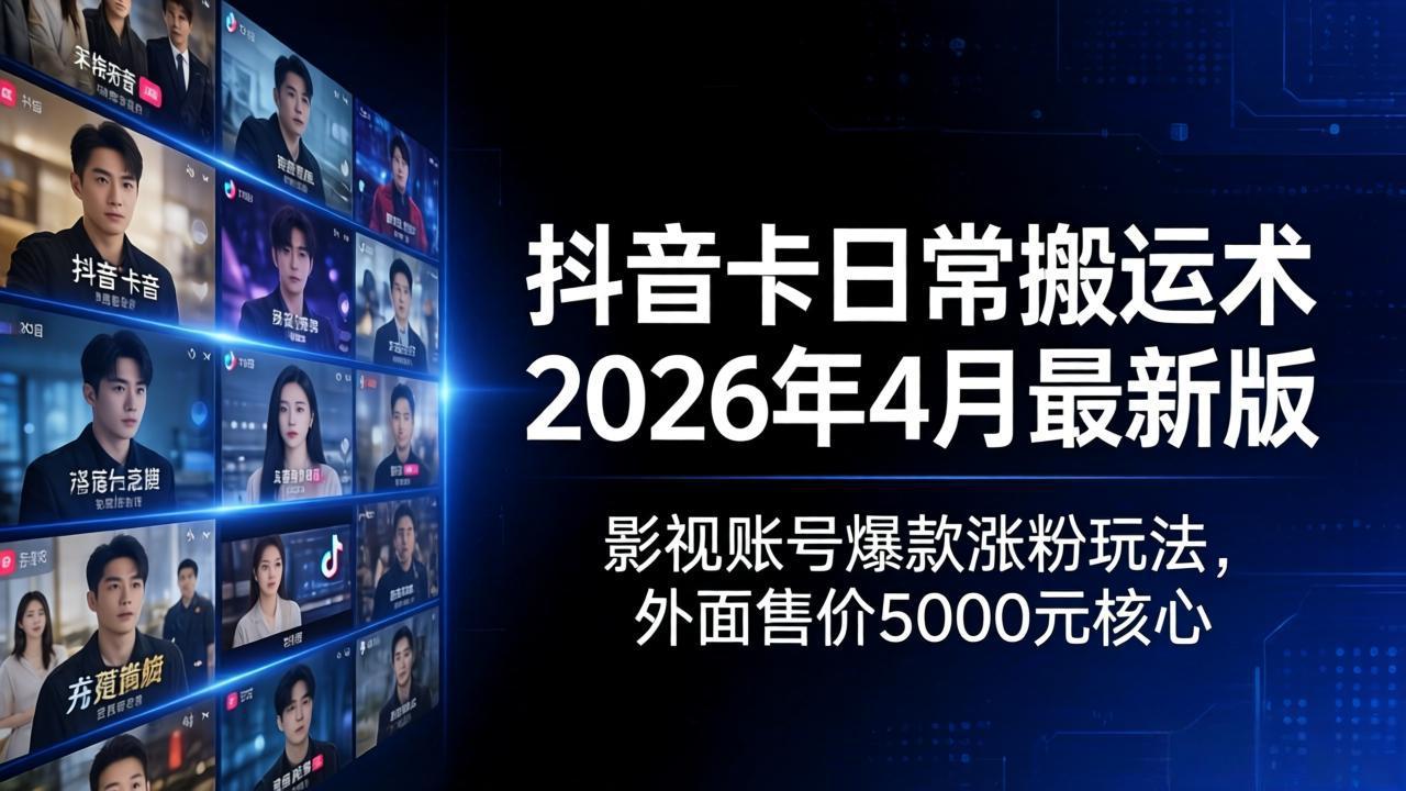 (18075期)抖音卡日常搬运术2026年4月最新版:影视账号爆款涨粉玩法,外面售价5000元核心-网赚副业网