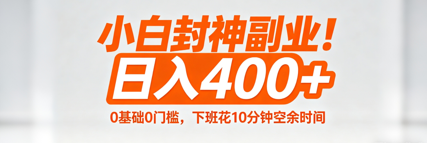 (18061期)小白封神副业!0基础0门槛,下班花10分钟空余时间,日入400+,简单粗暴!-网赚副业网