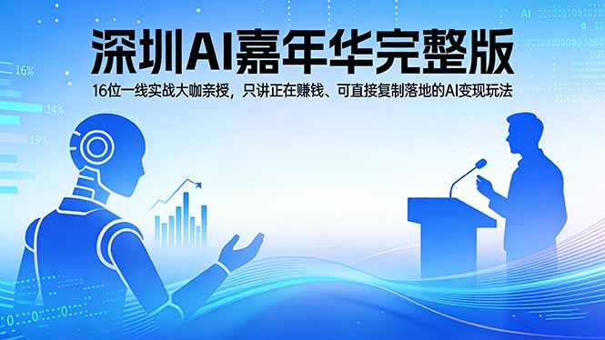 (17862期)2026深圳AI嘉年华完整版:16位一线实战大咖亲授,只讲正在赚钱、可直接复制落地的AI变现玩法-网赚副业网
