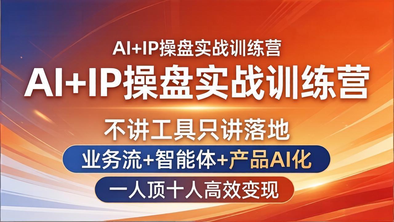 (17950期)AI+IP操盘实战训练营:不讲工具只讲落地,业务流+智能体+产品AI化,一人顶十人高效变现-网赚副业网