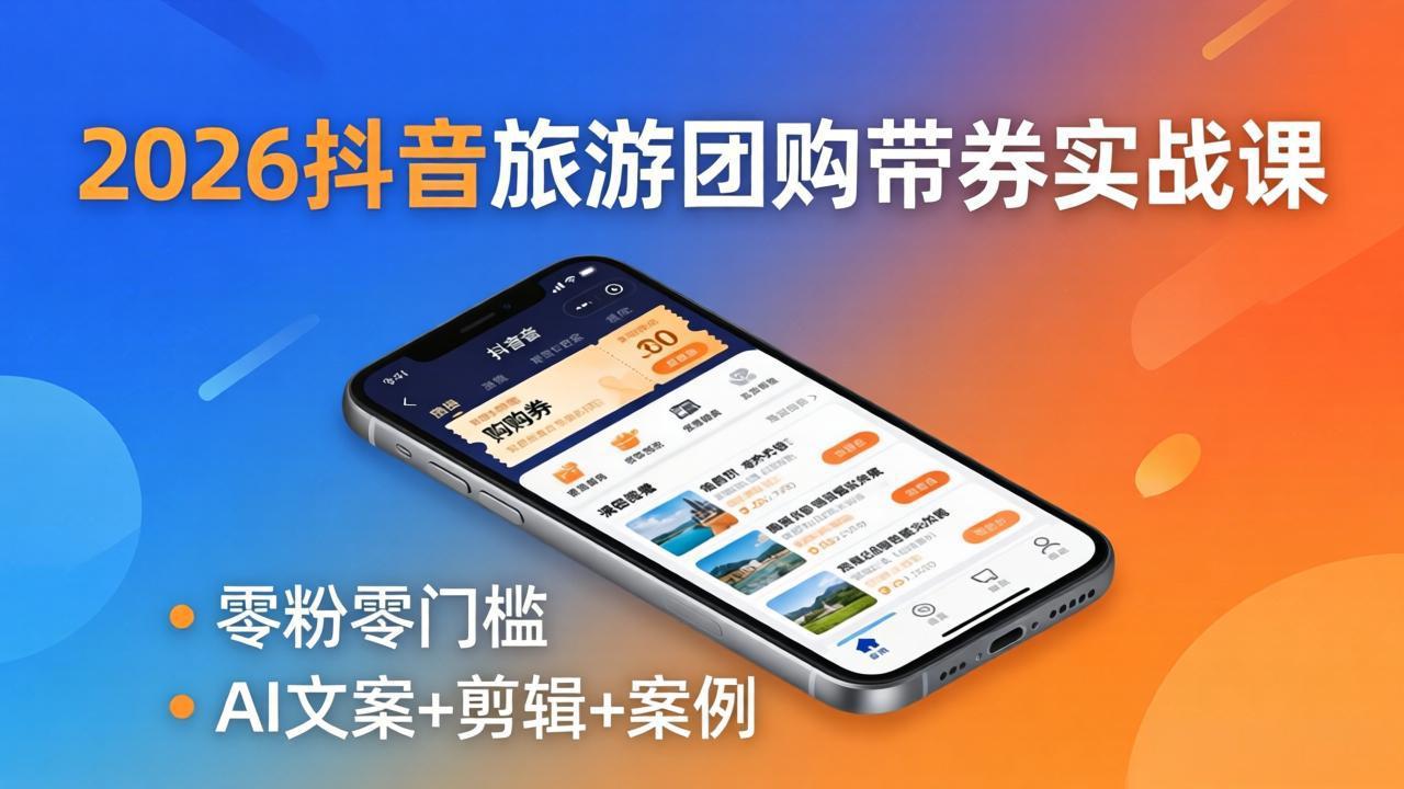 (18175期)2026抖音旅游团购带券实战课:零粉零门槛,AI文案+剪辑+案例,躺着赚门票佣金-网赚副业网