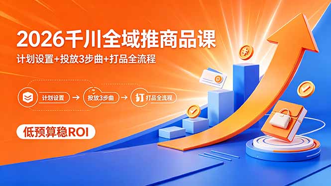 (18275期)2026千川全域推商品课,计划设置+投放3步曲+打品全流程,低预算稳ROI-网赚副业网