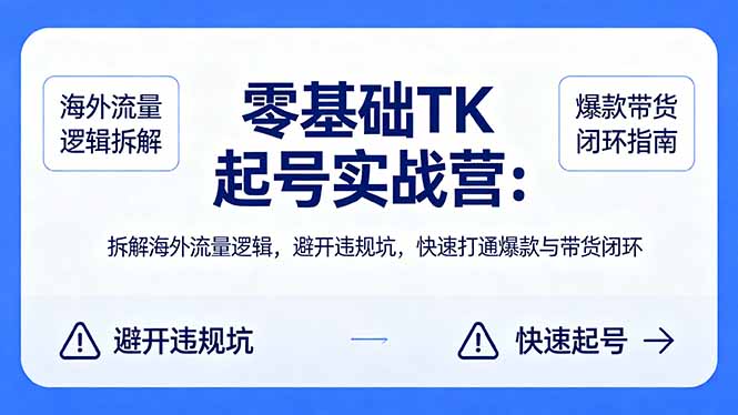 (18189期)零基础 TK 起号实战营:拆解海外流量逻辑,避开违规坑,快速打通爆款与带货闭环-网赚副业网