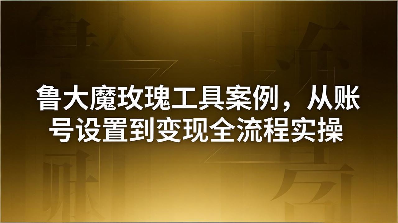(18092期)引流创业粉卖软件教学:鲁大魔玫瑰工具案例,从账号设置到变现全流程实操-网赚副业网