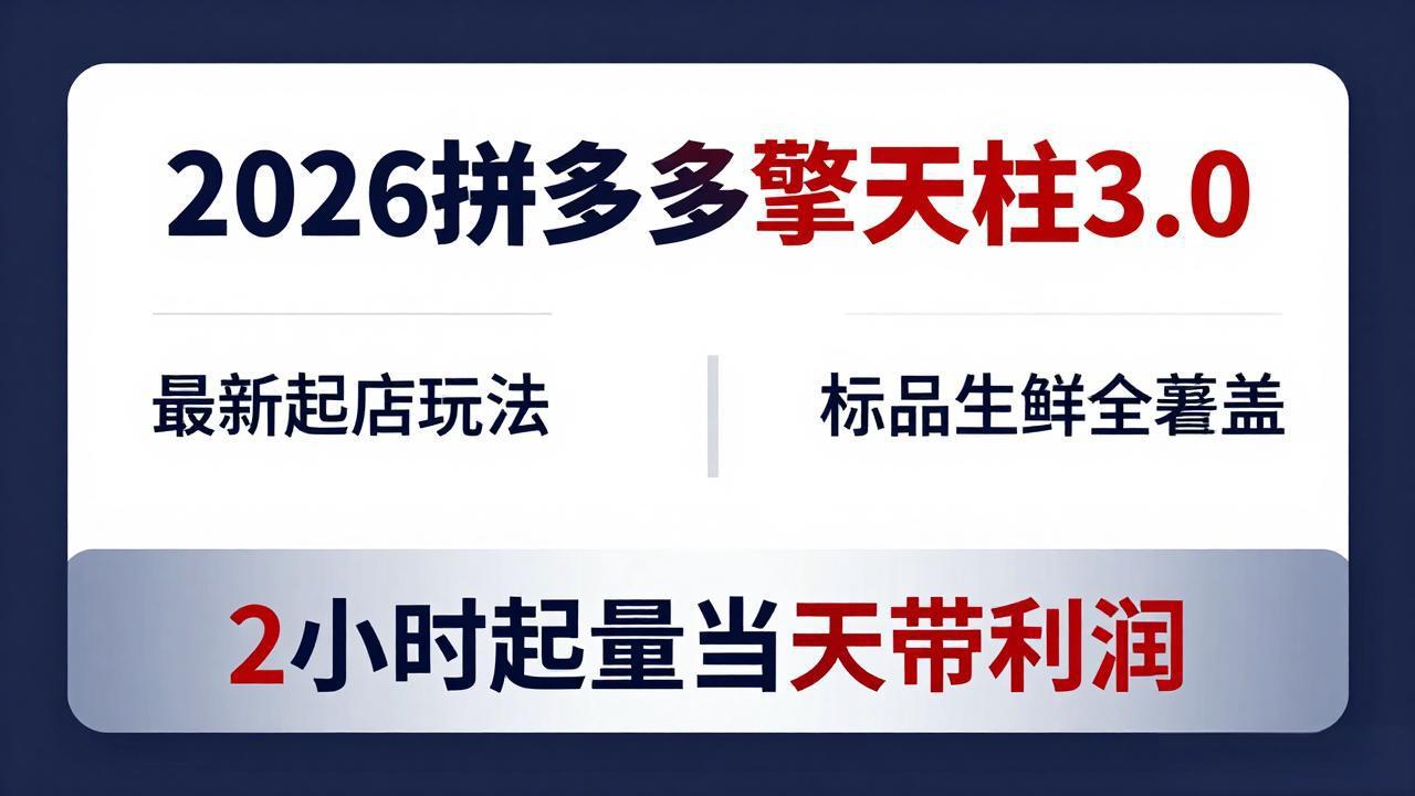 (18128期)2026拼多多擎天柱 3.0-更新4月20:最新起店玩法,标品生鲜全覆盖,2小时起量当天带利润-网赚副业网