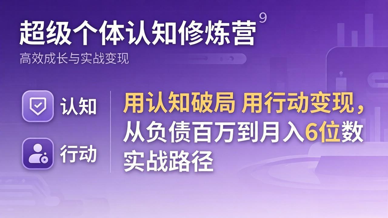 (17854期)超级个体认知修炼营:用认知破局用行动变现,从负债百万到月入6位数实战路径-网赚副业网