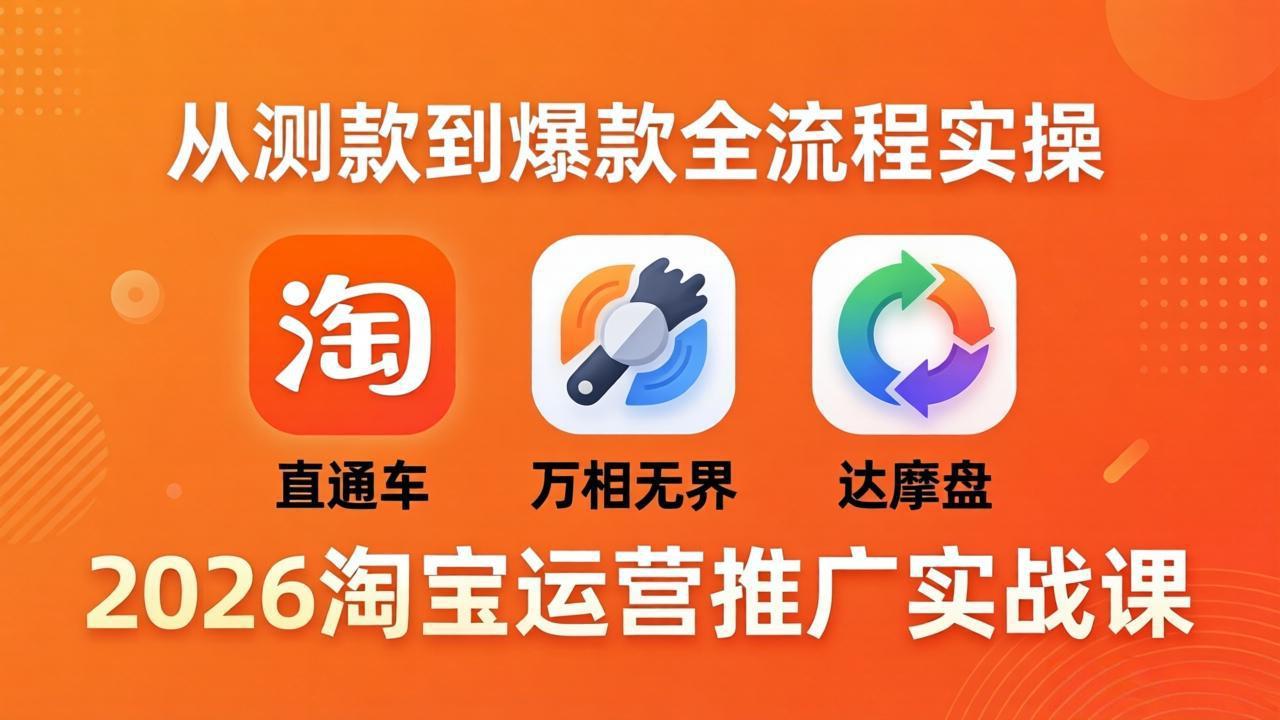 (18126期)2026淘宝运营推广实战课-更新4月20:直通车 + 万相无界 + 达摩盘,从测款到爆款全流程实操-网赚副业网