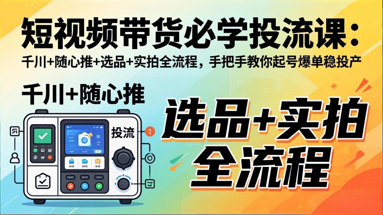 (17903期)短视频带货必学投流课:千川+随心推+选品+实拍全流程,手把手教你起号爆单稳投产-网赚副业网