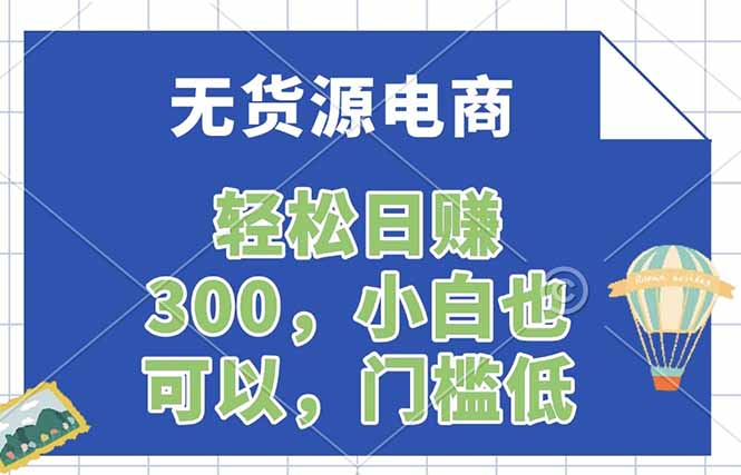(17983期)无货源电商,一件代发,日赚300,附详细实操教程-网赚副业网