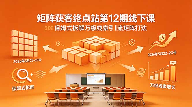 （18603期）矩阵获客终点站第12期线下课 2026年5月22-23号 保姆式拆解万级线索引流矩阵打法-网赚副业网