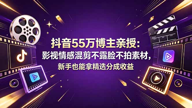 (18397期)抖音55万博主亲授:影视情感混剪不露脸不拍素材,新手也能拿精选分成收益-网赚副业网