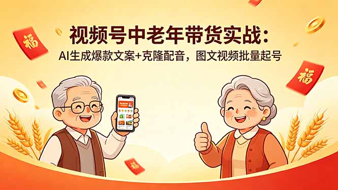 （18396期）视频号中老年带货实战：AI生成爆款文案+克隆配音，图文视频批量起号-网赚副业网