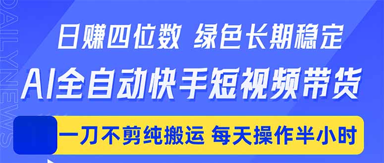 （18418期）日入四位数！Ai全自动快手短视频带货，绿色长期稳定，一刀不剪纯搬运，每天操作半小时-网赚副业网