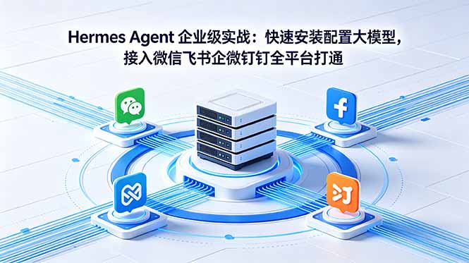 (18563期)Hermes Agent 企业级实战:快速安装配置大模型,接入微信飞书企微钉钉全平台打通-网赚副业网